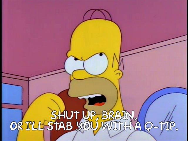 Homer Simpson saying “Shut up, brain, or I’ll stab you with a Q-tip!”