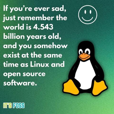 meme, "If you're ever sad, just remember the world is 4.543 billion years old, and you somehow exist at the same time as Linux and open source software."