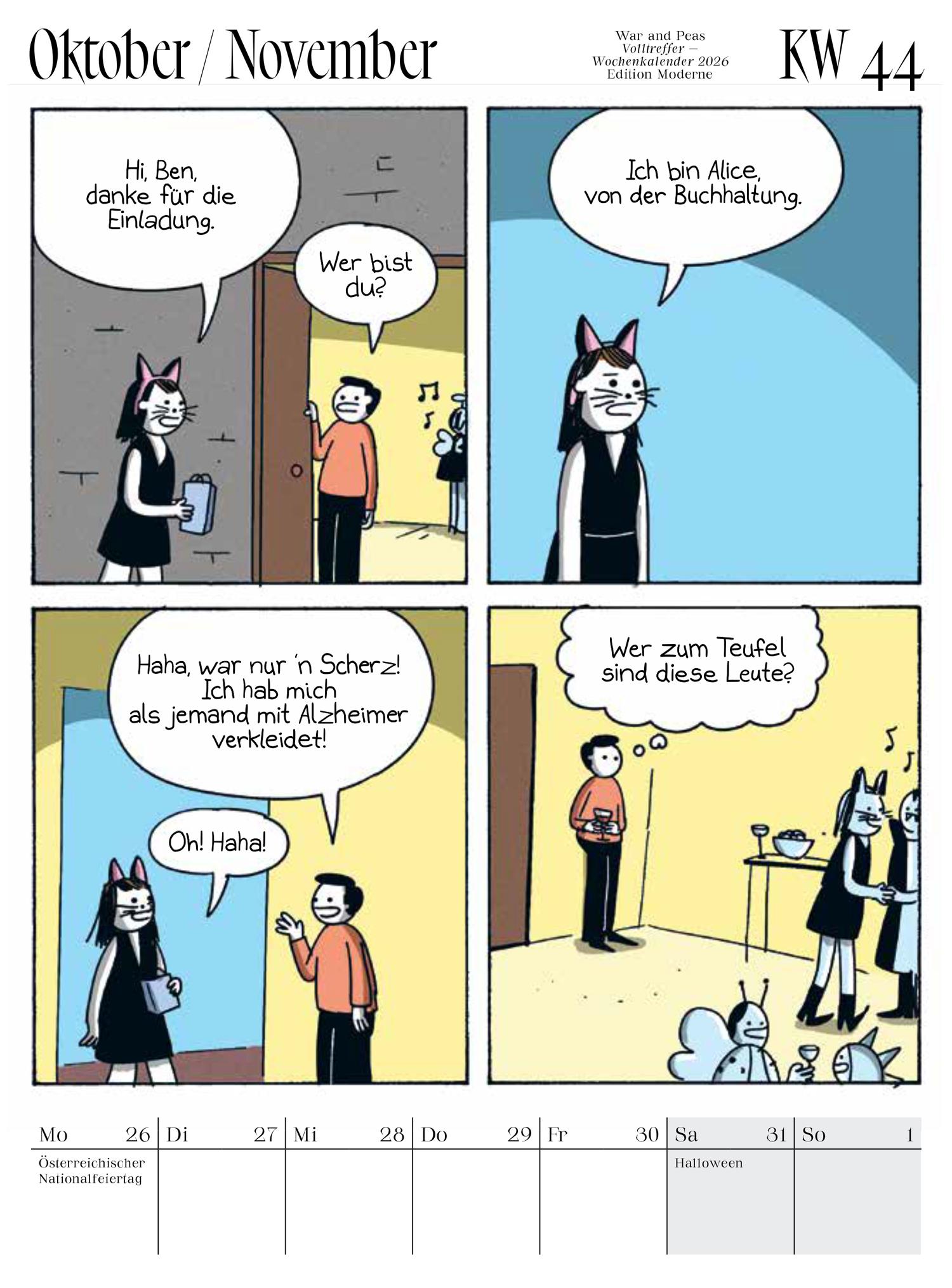 Kalenderblatt für Oktober/November 2026, KW 44, aus dem War and Peas Wochenkalender (Edition Moderne). Der Comic zeigt eine Katzen-Person namens Alice von der Buchhaltung, die an der Tür steht und sagt 'Hi, Ben, danke für die Einladung.' Sie stellt <br />sich als 'Alice, von der Buchhaltung' vor und macht einen Witz: 'Haha, war nur 'n Scherz! Ich hab mich als jemand mit Alzheimer verkleidet!' Ben antwortet nervös 'Oh! Haha!' In der letzten Szene steht Ben verwirrt auf einer Party und denkt 'Wer zum <br />Teufel sind diese Leute?' Unten sind die Wochentage Mo 26 (Österreichischer Nationalfeiertag) bis So 1 mit dem Hinweis 'Halloween' am Sa 31.