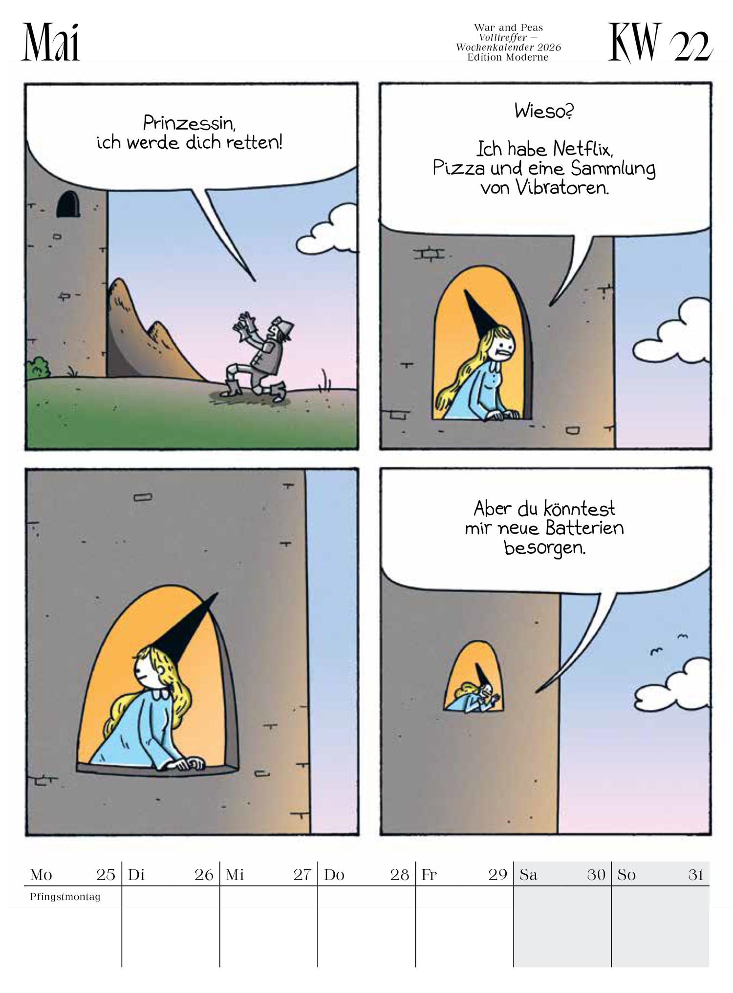 Kalenderblatt für Mai 2026, KW 22, aus dem War and Peas Wochenkalender (Edition Moderne). Der Comic zeigt eine moderne Rapunzel-Parodie: Ein Ritter ruft 'Prinzessin, ich werde dich retten!' Die Prinzessin im Turm antwortet 'Wieso? Ich habe Netflix, Pizza <br />und eine Sammlung von Vibratoren.' Nach kurzem Schweigen bittet sie 'Aber du könntest mir neue Batterien besorgen.' Unten sind die Wochentage Mo 25 (Pfingstmontag) bis So 31.
