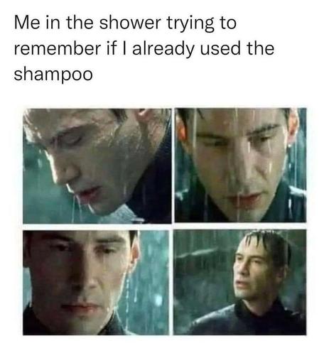 The image is a four-panel grid composed of stills from the movie "The Matrix". 

The text overlay at the top of the image reads: “Me in the shower trying to remember if I already used the shampoo.”

Each panel features a close-up of a Neo / Keanu Reeves with short, dark hair, with rain running down their face and hair, suggesting in the context they are in a shower. 

Their eyes are closed or partially closed in each panel, and their expressions range from thoughtful to confused or strained. The lighting in each panel is dim, with a teal or blue hue.