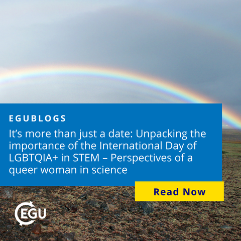 Image description: A rainbow in the sky, with text reading: EGUBlogs It’s more than just a date: Unpacking the importance of the International Day of LGBTQIA+ in STEM – Perspectives of a queer woman in science. Read now