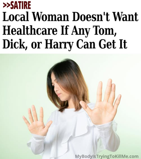 >>Satire - Local Woman Doesn't Want Healthcare If Any Tom, Dick, or Harry Can Get It [pic of woman with both hands up like nah] mybodyistryingtokillme.com