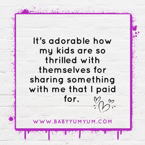 It’s adorable how my kids are so thrilled with themselves for sharing something with me that I paid for.