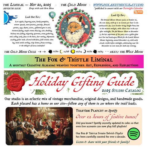 The Fox & Thistle Liminal – Seventh Issue: The Cold Moon, Nov 20, 2025. A colorful digital broadsheet-style newsletter with a pink-to-green gradient header. Centerpiece is an illustration of a fox wearing a white beard and red Santa hat framed in a thistle wreath against a snowy night sky. Text sections titled “Look Out For” (late autumn/winter harvest and nature signs like lingering pears, ironweed fading, owls calling, wood smoke, frosty evenings) and “Look Up For” (Orionid meteor shower details, full Hunter Moon on Nov 5, Leonid meteors, new moon Nov 20). Moon phase bar from Nov 20 new moon to Dec 19. Large pink banner reads “The Fox & Thistle Liminal – A Monthly Creative Almanac weaving together Art, Expression, and Reflections.” Lower half is a “Holiday Gifting Guide 2025 Studio Catalog” with pine branches, a red “Impetus Inaction” wax seal, a vintage photo of a festive gathering that looks to be in the 1950's, and a beige box promoting a 12+ hour Yuletide Spotify playlist (now playable on free accounts) with green Spotify logo. Website: www.foxandthistle.studio