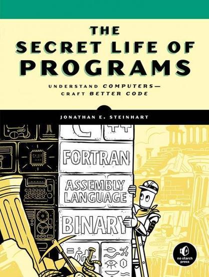 A book cover titled “The Secret Life of Programs” with the subtitle “Understand Computers — Craft Better Code”. The author’s name, Jonathan E. Steinhart, appears in a black band across the center. The lower half of the cover is illustrated in a cartoon style: a robot or humanoid figure wearing a helmet and scarf stands on the right, holding a long staff. To the left of the robot is a stack of blocks labeled “FORTRAN,” “ASSEMBLY LANGUAGE,” and “BINARY.” Additional smaller blocks contain abstract symbols, circuitry patterns, and icons. Behind the robot is a stylized cityscape with classical columns and structures in light yellow tones. In the bottom-right corner is the No Starch Press logo