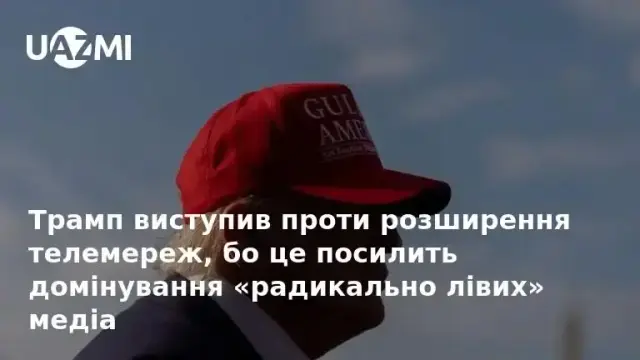 Трамп виступив проти розширення телемереж, бо це посилить домінування «радикально лівих» медіа.