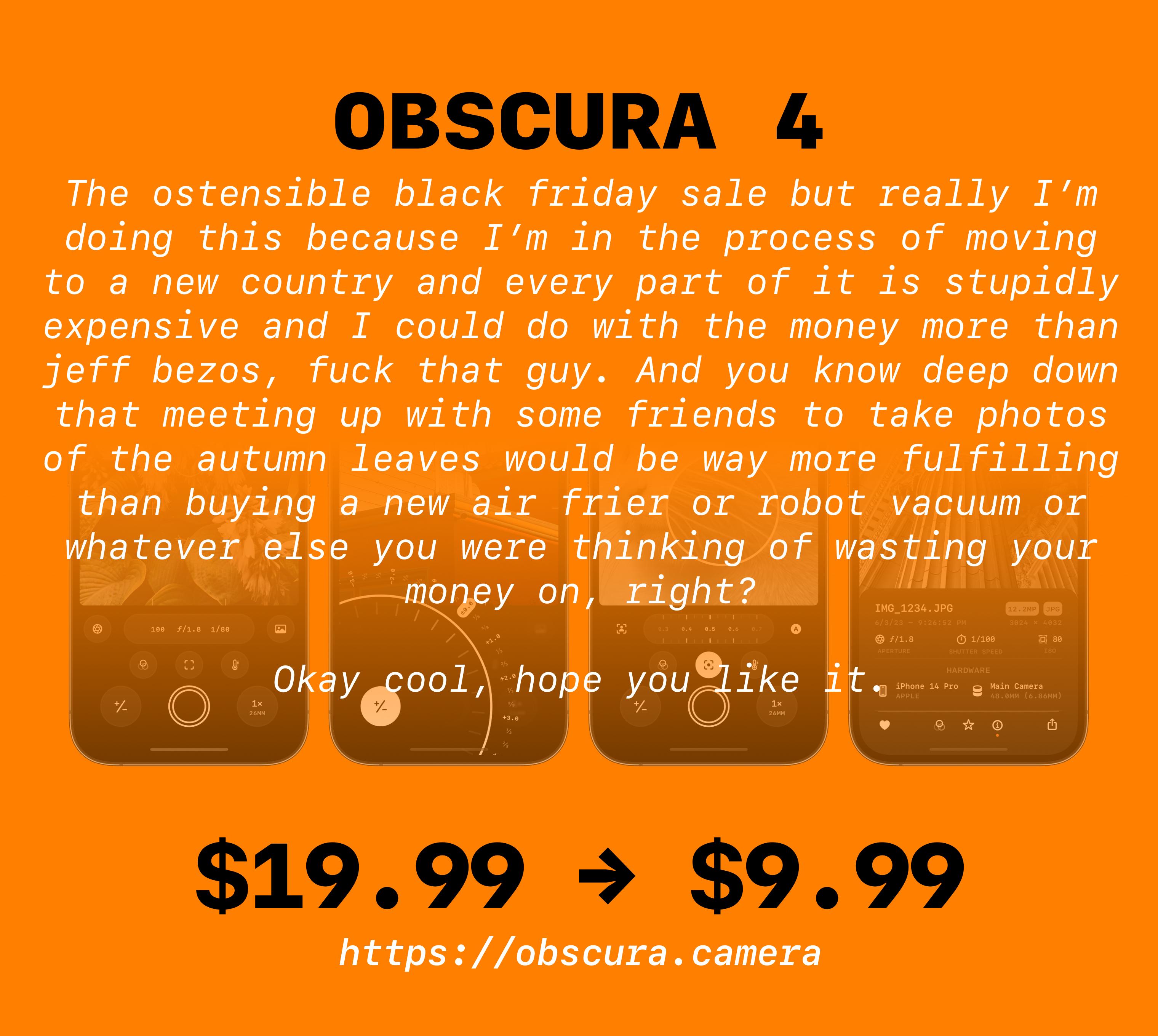 OBSCURA 4
The ostensible black friday sale but really I’m doing this because I’m in the process of moving to a new country and every part of it is stupidly expensive and I could do with the money more than jeff bezos, fuck that guy. And you know deep down that meeting up with some friends to take photos of the autumn leaves would be way more fulfilling than buying a new air frier or robot vacuum or whatever else you were thinking of wasting your money on, right?
Okay cool, hope you like it.
$19.99 → $9.99