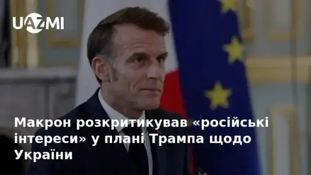 Макрон розкритикував «російські інтереси» у плані Трампа щодо України.