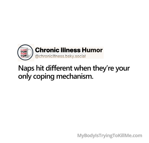 naps hit different when they're your only coping mechanism - mybodyistryingtokillme.com