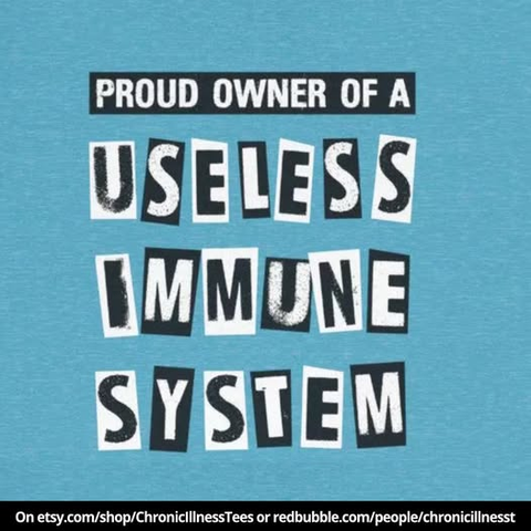 proud owner of a useless immune system - on etsy.com/shop/chronicillnesstees or redbubble.com/people/chronicillnesst