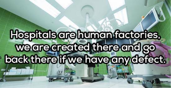 [pic of hospital room (maybe operating room)] hospitals are human factories, we are created there and go back there is we have any defect.