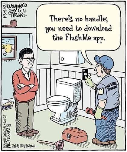 Cartoon by Wayne D
Two men in a bathroom, a plumber and the houseowner.
Plumber: "There's no handle; you need to download the FlushMe app.