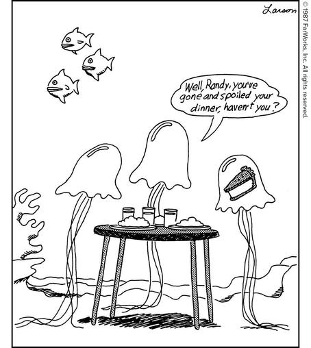 Far side comic. 3 jellyfish at a dinner table under the sea, as evidenced by 3 fish swimming in the upper left and some coral on the left border. 3 "water glasses" on the table filled with water. (Nice trick, under the sea!) The smallest jellyfish of the 3 has a piece of pie in the center of its body, and the pie kind of looks like a smile. The largest of the 3 says "Well Randy you've gone and spoiled your dinner, haven't you?"