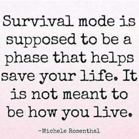 Survival mode is supposed to be a phase that helps save your life. It is not meant to be how you live. -Michele Rosenthal