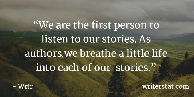 We are the first person to listen to our stories. As authors, we breathe a little life into each of our stories. - Wrtr