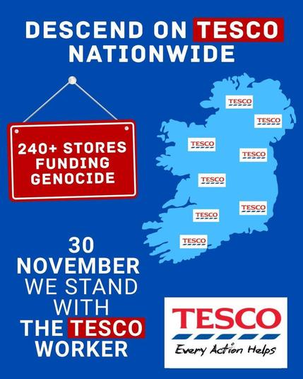 Text: 
DESCEND ON TESCO
NATIONWIDE 

240+ STORES 
FUNDING GENOCIDE 

30 NOVEMBER 
WE STAND WITH
THE TESCO WORKER 

TESCO
Every Action Helps

Image:
Map of Ireland showing Tesco store locations.
