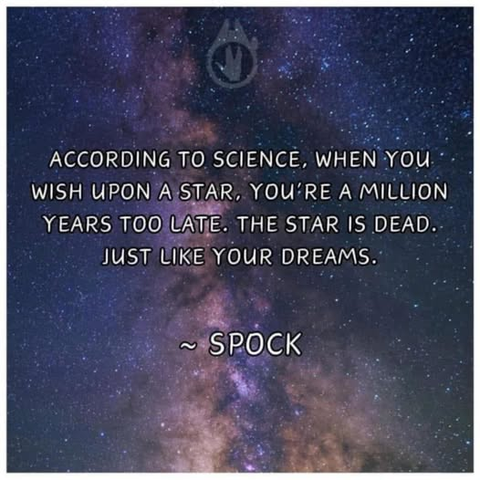 background is space    - ACCORDING TO SCIENCE, WHEN YOU WISH UPON A STAR, YOU'RE A MILLION YEARS TO LATE. THE STAR IS DEAD. JUST LIKE YOUR DREAMS. ~SPOCK