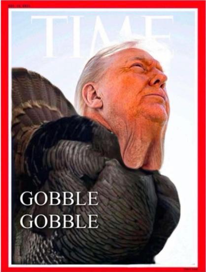Image that looks like the cover of Time magazine with an image of Trump that says, βGobble Gobbleβ complete with his neckgina as his gobbler.