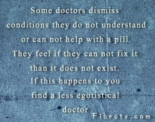 'Some doctors dismiss conditions they do not understand or can not help with a pill. They feel if they can not fix it than it does not exist. If this happens to you find a less egotistical doctor Fibrotv.com