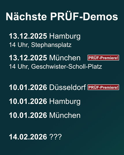 Text: "Nächste PRÜF-Demos Demos   13.12.2025 Hamburg 14 Uhr, Stephansplatz  13.12.2025 München PRÜF-Premiere!  14 Uhr, Geschwister-Scholl-Platz Platz Scholl   10.01.2026 Düsseldorf PRÜF-Premiere!  10.01.2026 Hamburg  10.01.2026 München   14.02.2026???“