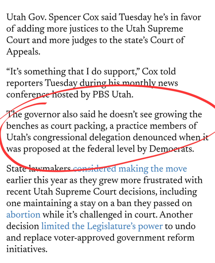 Utah Gov. Spencer Cox said Tuesday he’s in favor of adding more justices to the Utah Supreme Court and more judges to the state’s Court of Appeals. 

“It’s something that I do support,” Cox told reporters Tuesday during his monthly news conference hosted by PBS Utah.

The governor also said he doesn’t see growing the benches as court packing, a practice members of Utah’s congressional delegation denounced when it was proposed at the federal level by Democrats.