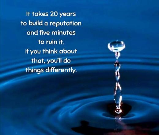 It takes 20 years to build a reputation and five minutes to ruin it. If you think about that, you'll do things differently.
