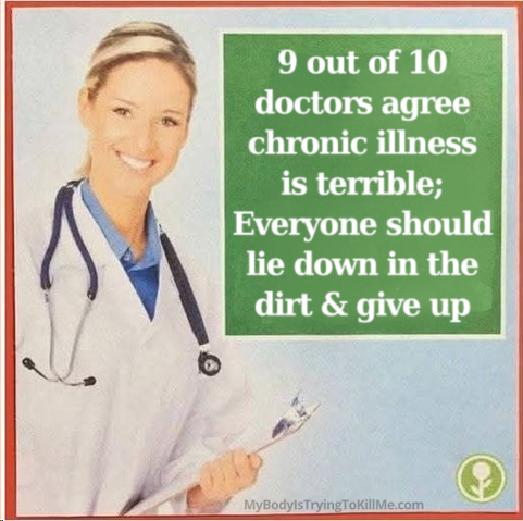 a doctor with a green box next to her that says '9 out of 10 doctors agree chronic illness is terrible; Everyone should lie down in the dirt & give up' - mybodyistryingtokillme.com