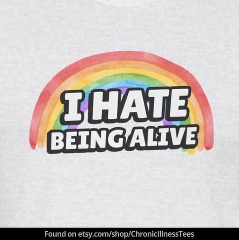 a rainbow with the words 'i hate being alive' on top of it found on etsy.com/shop/ChronicIllnessTees