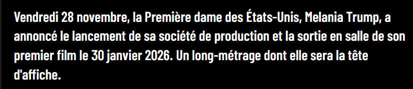 Vendredi 28 novembre, la Première dame des États-Unis, Melania Trump, a annoncé le lancement de sa société de production et la sortie en salle de son premier film le 30 janvier 2026. Un long-métrage dont elle sera la tête d'affiche.
