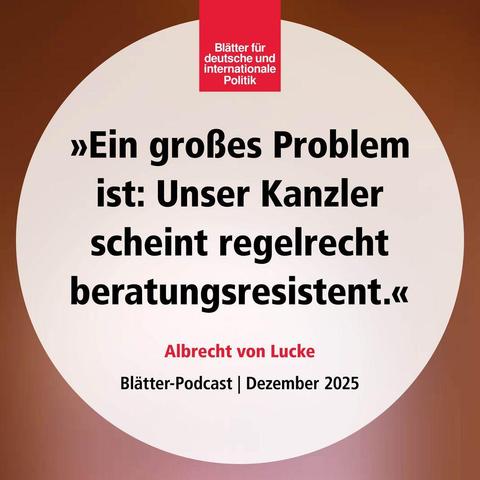 »Ein großes Problem ist: Unser Kanzler scheint regelrecht beratungsresistent«, Albrecht von Lucke, Blätter-Podcast, Dezember 2025