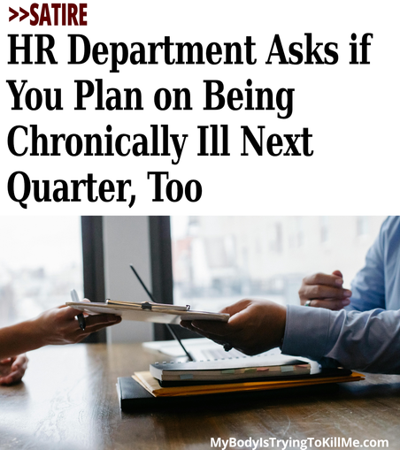 >>SATIRE HR Department Asks if You Plan on Being Chronically Ill Next Quarter, Too MyBodyIsTryingTokillMe.com [pic of paperwork being handed over table]