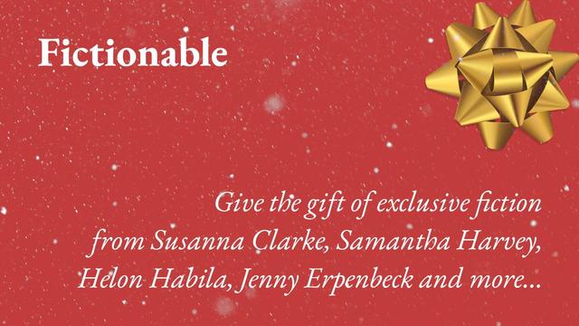 Fictionable all wrapped up for the holiday season with a cheery bow and some festive snow. The legend says: 'Give the gift of exclusive fiction from Susanna Clarke, Samantha Harvey, Helon Habila, Jenny Erpenbeck, and more…'