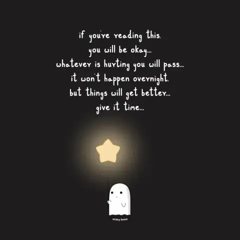 If you’re reading this, you will be okay...
Whatever is hurting you will pass...
It won’t happen overnight, but things will get better...
Give it time...
Scary booo