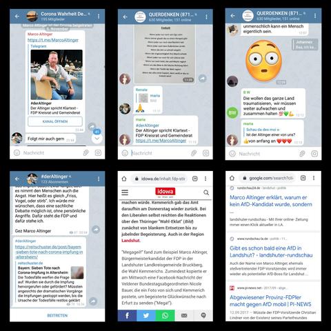 Collage (aus dem Jahr 2020) mehrerer Screenshots:

1) Der bayerische Kommunalpolitiker Marco Altinger bewarb seinen eigenen Telegramkanal in der Telegram-Gruppe "Corona Wahrheit Deggendorf" mit den Worten "Folgt mir auch gern"

2) In der Telegram-Gruppe "Querdenken 871 Landshut" wurde Marco Altinger von Dritten (einer "maria") beworben ("Der Altinger spricht Klartext")

3) In der Telegram-Gruppe "Querdenken 871 Landshut" antwortete dieselbe "maria" auf die Frage "Ist der Altinger einer von uns?" mit "👍von anfang an ❤️❤️❤️"

4) Marco Altinger teilte auf seinem eigenen Telegramkanal "#derAltinger" mit zum damaligen Zeitpunkt 123 Abonnenten einen Artikel von "Reitschuster" über angebliche Tote in einem Altersheim im Zusammenhang mit der Corona-Impfung

5) Zeitungsartikel der Lokalzeitung IDOWA, wonach Marco Altinger 2020 die umstrittene Wahl Kemmerichs in Thüringen mit den Worten "Megageil!" beglückwünschte

6) Snippet der Google-Suche nach den Begriffen "Marco Altinger" und "AfD". Hintergrund: Marco Altinger strebte damals noch einen Wechsel von der FDP zur Landshuter AfD an, wollte dort Vorsitzender werden. Nach unterschiedlichen Erzählungen wurde er wahlweise von dieser abgelehnt, oder traf selbst die Entscheidung, nicht mehr für die AfD zu kandidieren 



