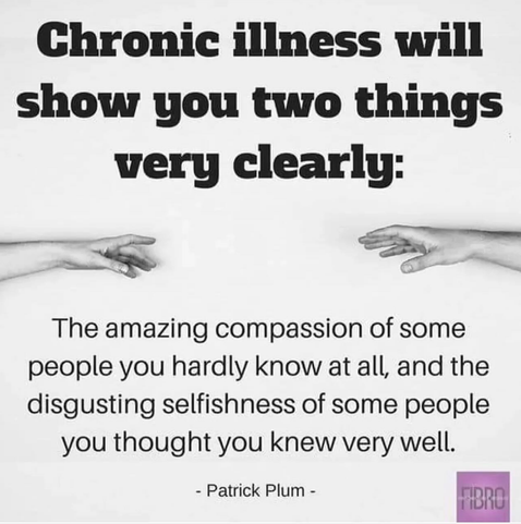 Chronic illness will show you two things very clearly: The amazing compassion of some people you hardly know at all, and the disgusting selfishness of some people you thought you knew very well. -Patrick Plum- FIBRO [2 hands reaching for eachother]