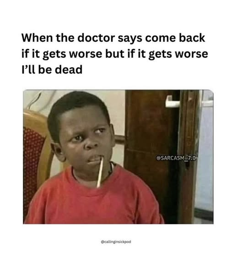 when the doctor says come back if it gets worse but if it gets worse I'll be dead

[boy with something in his mouth looking like what in the hell]    

@callinginsickpod