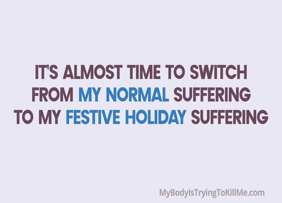 It's almost time to switch from my normal suffering to my festive holiday suffering