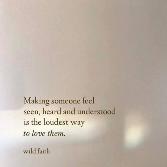 Making someone feel
seen, heard and understood
is the loudest way
to love them.
wild faith
