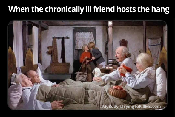 when the chronically ill friend hosts the hang - [pic of grandparents from charlie and the chocolate factory movie - they are all in bed together] mybodyistryingtokillme.com