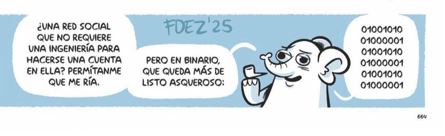 La mascota de Mastodon dice mientras fuma de pipa: UNA RED SOCIAL QUE NO REQUIERE UNA INGENIERÍA PARA HACERSE UNA CUENTA EN ELLA? PERMÍTANME QUE ME RÍA.

PERO EN BINARIO, QUE QUEDA MÁS DE LISTO ASQUEROSO:

01000001
01001010
01000001
01001010
01000001