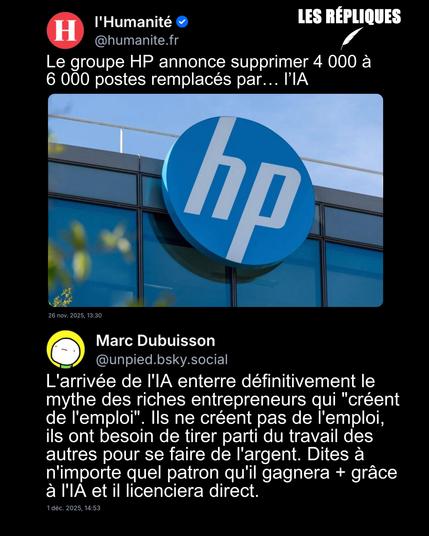 Le géant américain de l’informatique a annoncé dans un communiqué, qu’il prévoyait de supprimer entre 4 000 et 6 000 emplois d’ici la fin de l’année 2028, dans le cadre de son plan de transition vers l’intelligence artificielle (IA).
Réplique de Marc Dubuisson : L'arrivée de l'IA enterre définitivement le mythe des riches entrepreneurs qui "créent de l'emploi". Ils ne créent pas de l'emploi, ils ont besoin de tirer parti du travail des autres pour se faire de l'argent. Dites à n'importe quel patron qu'il gagnera + grâce à l'IA et il licenciera direct.
