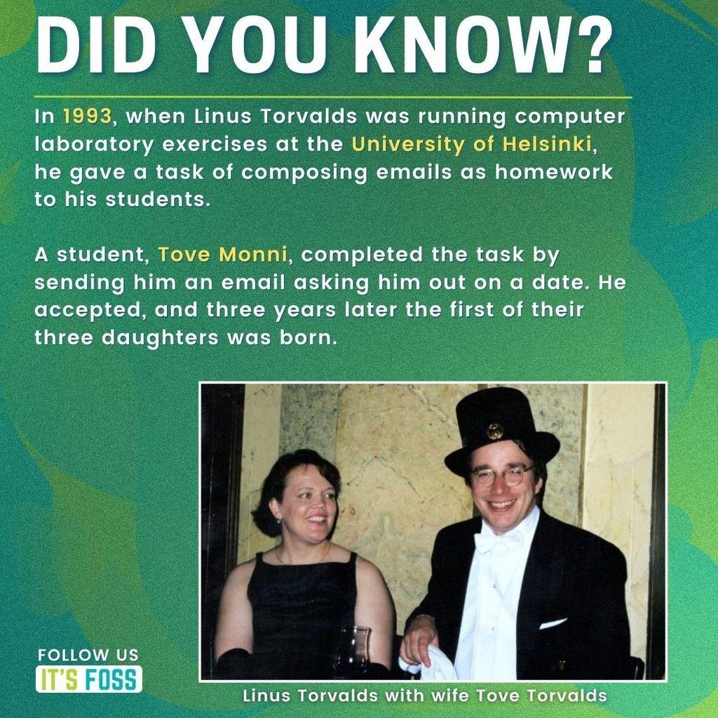 Did You Know?
In 1993, when Linus Torvalds was running computer laboratory exercises at the University of Helsinki, he gave a task of composing emails as homework to his students.
A student, Tove Monni, completed the task by sending him an email asking him out on a date. He accepted, and three years later the first of their three daughters was born.