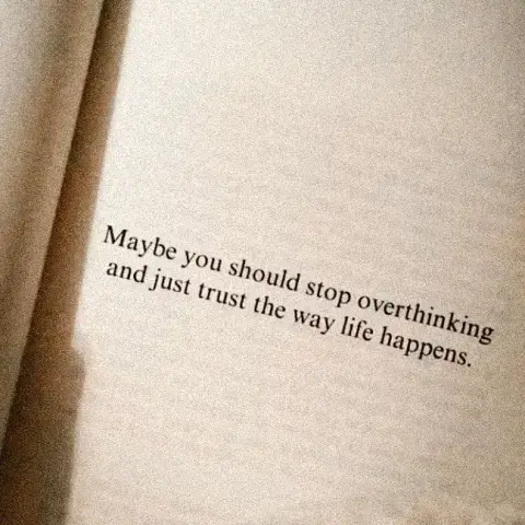 Maybe you should stop overthinking and just trust the way life happens.