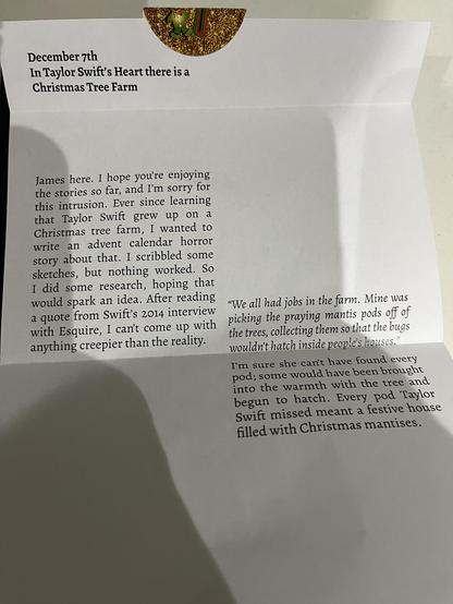December 7th
In Taylor Swift's Heart there is a
Christmas Tree Farm
James here. I hope you're enjoying the stories so far, and I'm sorry for this intrusion. Ever since learning that Taylor Swift grew up on a Christmas tree farm, I wanted to write an advent calendar horror story about that. I scribbled some sketches, but nothing worked. So I did some research, hoping that would spark an idea. After reading a quote from Swift's 2014 interview with Esquire, I can't come up with anything creepier …
