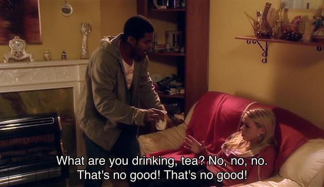 Christopher Eccleston episode. Rose is in her mum’s council flat, sitting on a sofa with a big pink blanket tossed on it. There’s a fireplace that probably isn’t real and a few shelves with Stuff on them. Rickey, her boyfriend, has taken a mug of tea from Rose, her hand still holding the ghost of the cup, perhaps the first sign that he’s a horrible person and he’s only had something like two lines of dialogue so far. Caption reads, “What are you drinking, tea? No, no, no. That’s no good! That’s no good!” What a sack of shit.