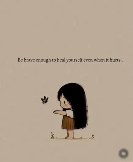 Be brave enough to heal yourself even when it hurts.