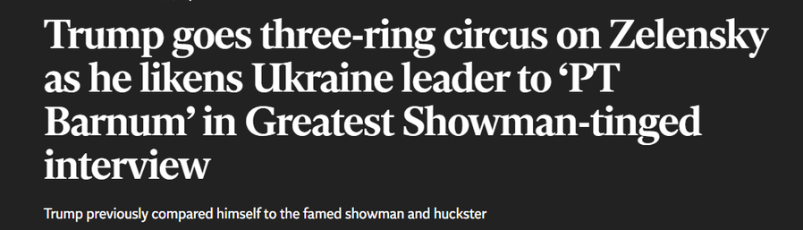 Trump goes three-ring circus on Zelensky
as he likens Ukraine leader to ‘PT
Barnum’ in Greatest Showman-tinged
interview

Trump previously compared himself to the famed showman and huckster
