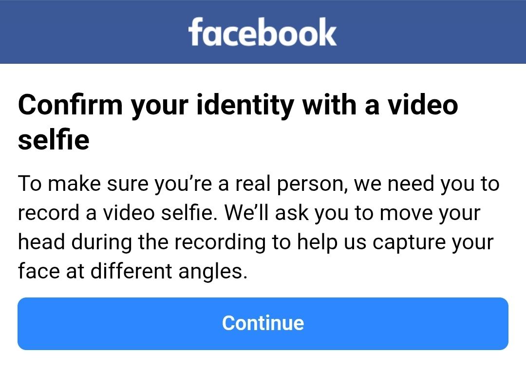 A message from Facebook says confirm you're identity with a video selfie. To make sure you're a real person, We need you to record a video selfie. Ask you to move your head during the recording to help us capture Your face at different angles.