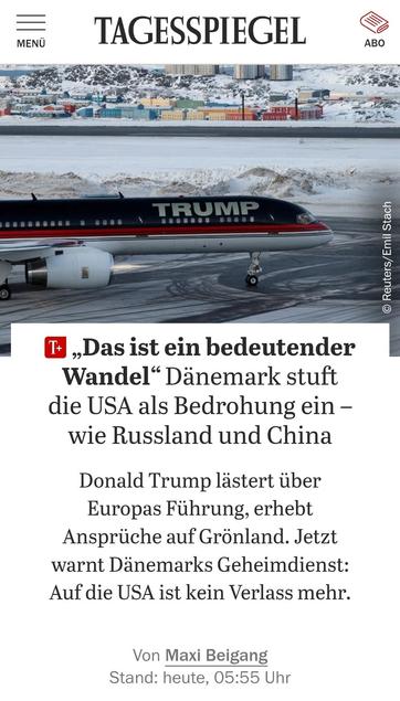 — TAGESSPIEGEL
,Das ist ein bedeutender
Wandel“ Dänemark stuft
die USA als Bedrohung ein -
wie Russland und China
Donald Trump lästert über
Europas Führung, erhebt
Ansprüche auf Grönland. Jetzt
warnt Dänemarks Geheimdienst:
Auf die USA ist kein Verlass mehr.
Von Maxi Beigang
Das Bild zeigt ein Passagiermaschine mit TRUMP als Schriftzug